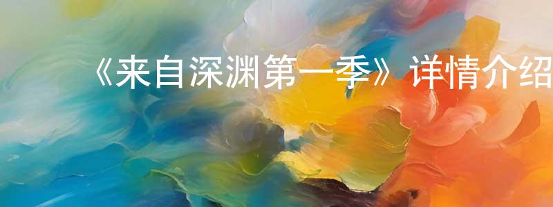 陈瑜瑶的动漫综艺大全,《来自深渊第一季》详情介绍_来自深渊第一季已完结在线观看_来自深渊第一季迅雷下载_日漫